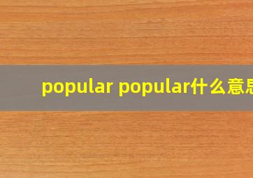 popular popular什么意思